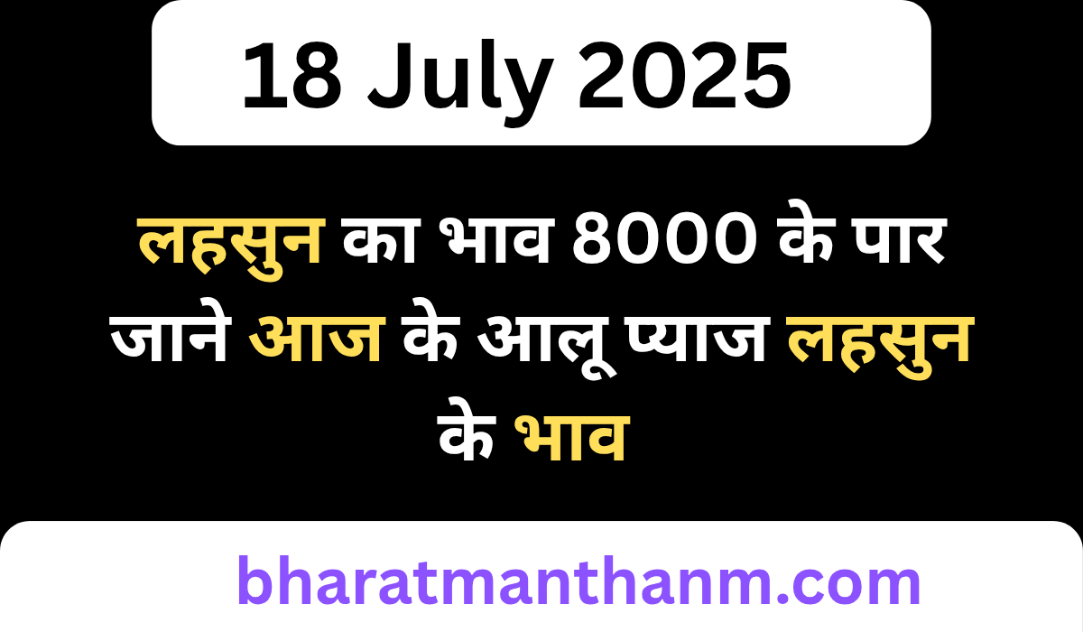 आज तो गजब हो गया बारिश के चलते लहसुन प्याज आलू की कीमत में आया उछाल, लहसुन का भाव 8000 के पार