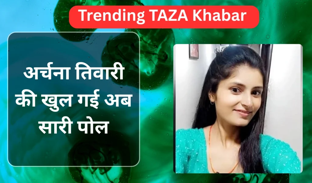 अर्चना तिवारी की खुल गई अब सारी पोल case