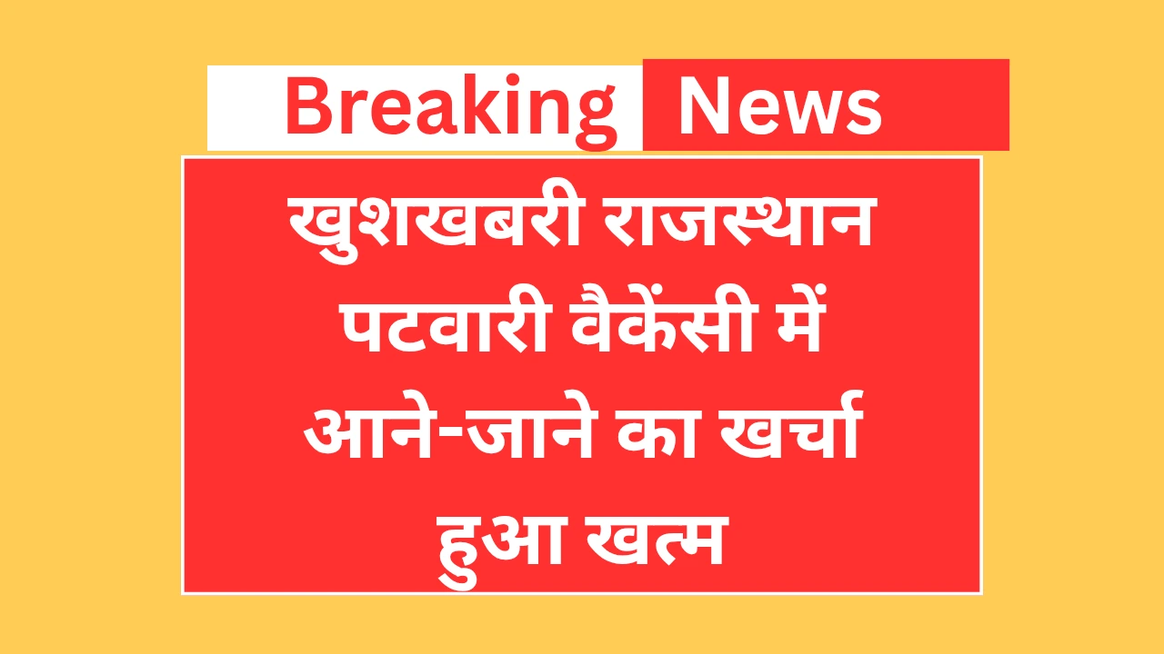खुशखबरी! राजस्थान पटवारी भर्ती में आने-जाने का खर्चा हुआ खत्म!